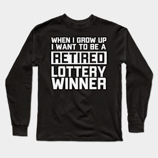 When I Grow Up I Want To Be A Retired Lottery Winner Long Sleeve T-Shirt